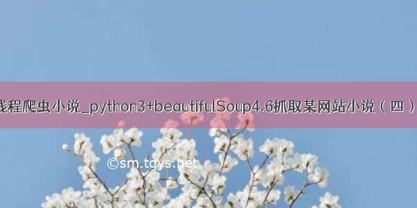 python3多线程爬虫小说_python3+beautifulSoup4.6抓取某网站小说（四）多线程抓取