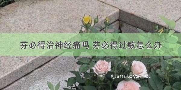 芬必得治神经痛吗 芬必得过敏怎么办