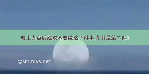 晚上九点后建议不要做这 7 件事 尤其是第二件！