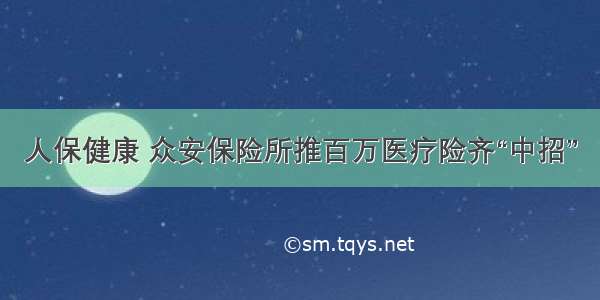 人保健康 众安保险所推百万医疗险齐“中招”