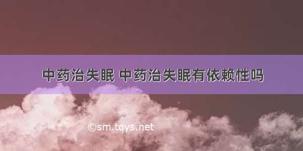 中药治失眠 中药治失眠有依赖性吗