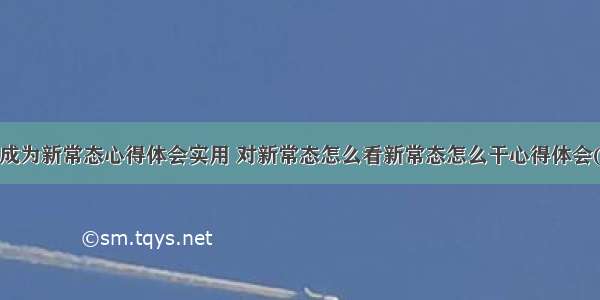 工作成为新常态心得体会实用 对新常态怎么看新常态怎么干心得体会(6篇)