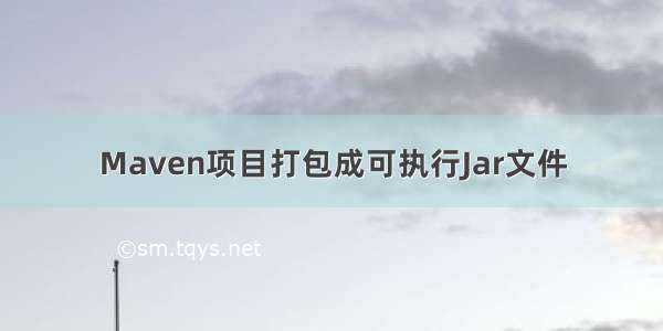 Maven项目打包成可执行Jar文件