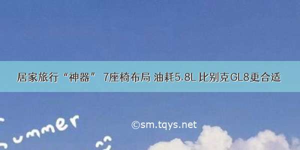 居家旅行“神器” 7座椅布局 油耗5.8L 比别克GL8更合适