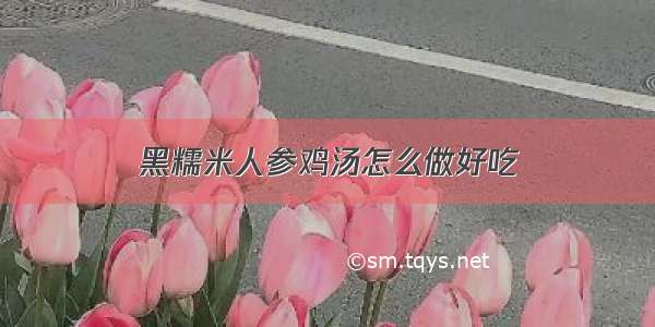 黑糯米人参鸡汤怎么做好吃