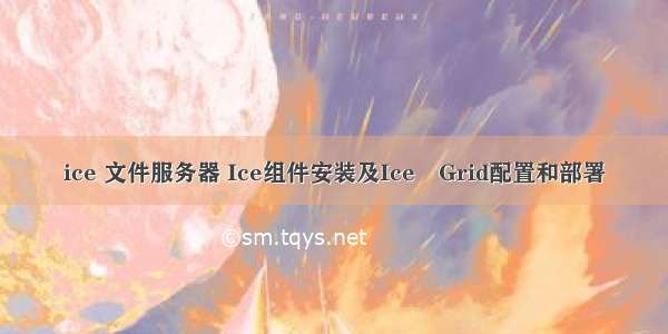 ice 文件服务器 Ice组件安装及Ice Grid配置和部署