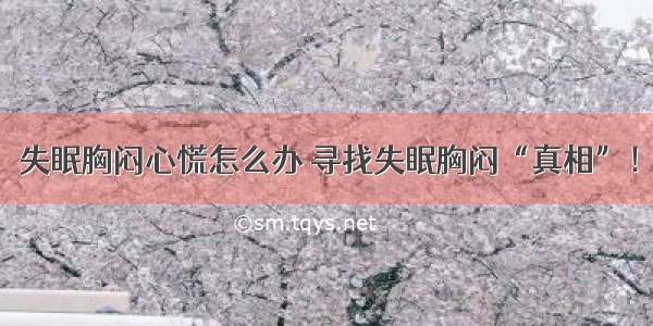 失眠胸闷心慌怎么办 寻找失眠胸闷“真相”！