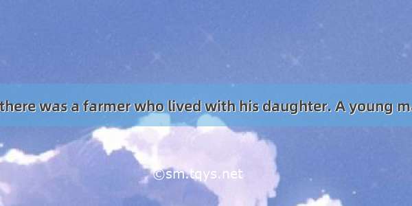 Long time ago  there was a farmer who lived with his daughter. A young man fell in love wi