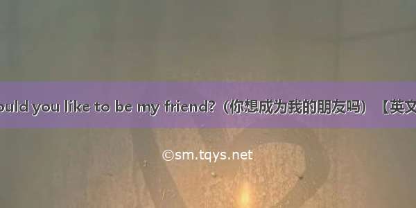 Would you like to be my friend?（你想成为我的朋友吗）【英文版】