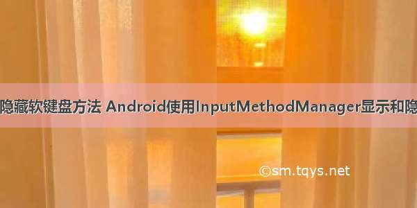 android隐藏软键盘方法 Android使用InputMethodManager显示和隐藏软键盘