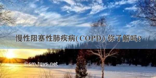 慢性阻塞性肺疾病(COPD) 你了解吗？