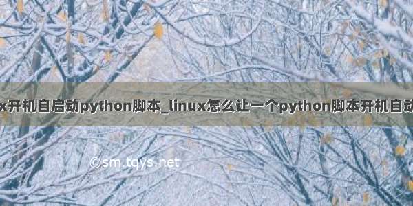 linux开机自启动python脚本_linux怎么让一个python脚本开机自动开启