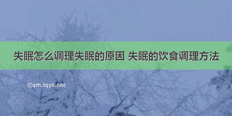 失眠怎么调理失眠的原因 失眠的饮食调理方法