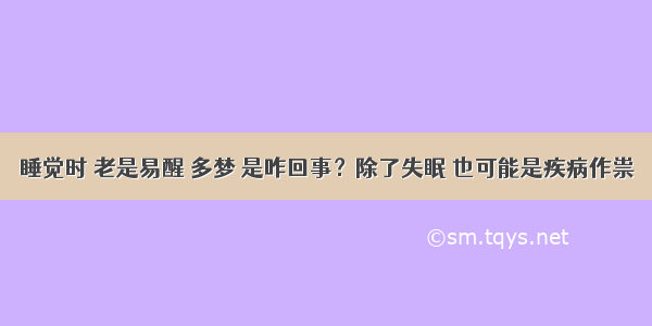 睡觉时 老是易醒 多梦 是咋回事？除了失眠 也可能是疾病作祟