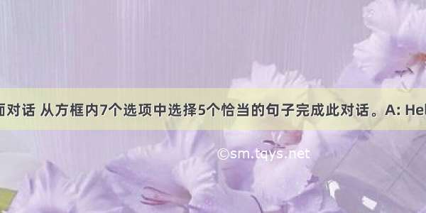 阅读下面对话 从方框内7个选项中选择5个恰当的句子完成此对话。A: Hello  this i