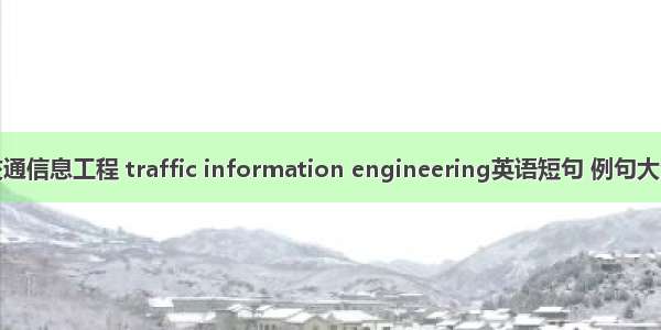 交通信息工程 traffic information engineering英语短句 例句大全