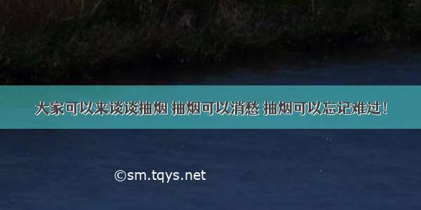 大家可以来谈谈抽烟 抽烟可以消愁 抽烟可以忘记难过！