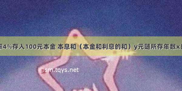 卓玛按年利率4%存入100元本金 本息和（本金和利息的和）y元随所存年数x的变化的函数