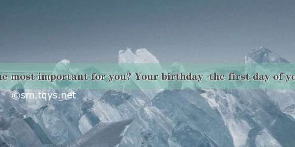 Which day is the most important for you? Your birthday  the first day of your work or the