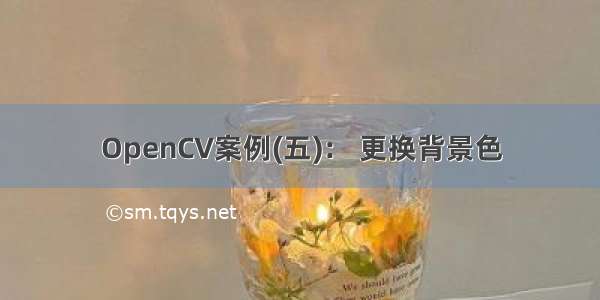 OpenCV案例(五)： 更换背景色