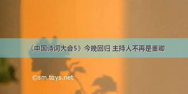 《中国诗词大会5》今晚回归 主持人不再是董卿