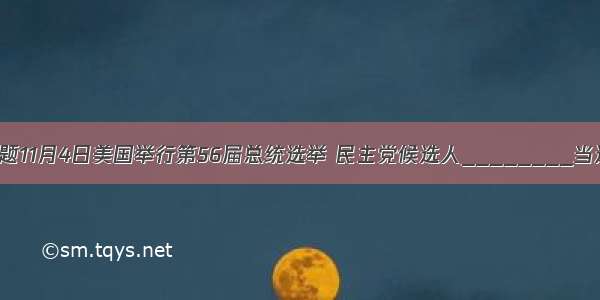 单选题11月4日美国举行第56届总统选举 民主党候选人________当选为