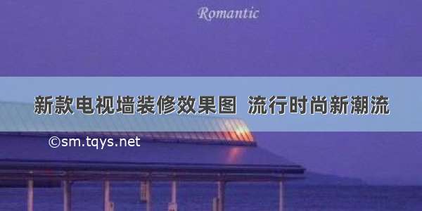 新款电视墙装修效果图  流行时尚新潮流