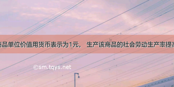  某商品单位价值用货币表示为1元。 生产该商品的社会劳动生产率提高了2