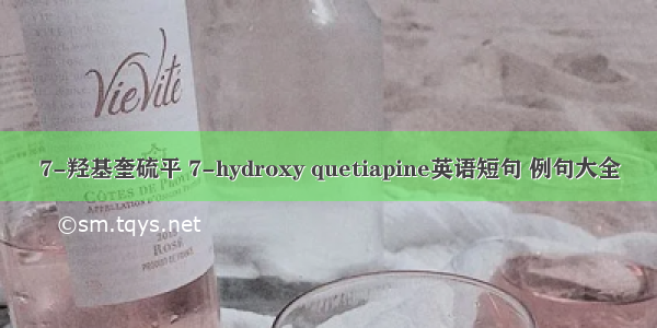 7-羟基奎硫平 7-hydroxy quetiapine英语短句 例句大全