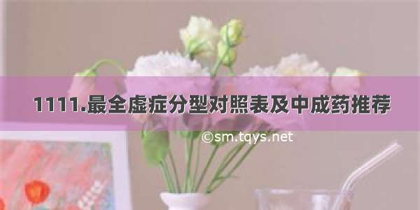 1111.最全虚症分型对照表及中成药推荐