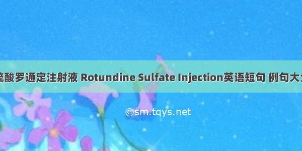 硫酸罗通定注射液 Rotundine Sulfate Injection英语短句 例句大全