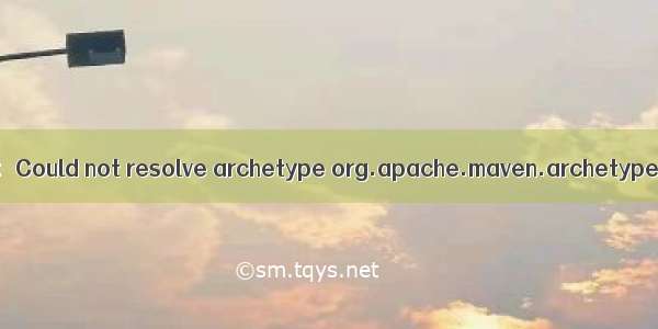 Eclipse使用Maven创建Web时错误：Could not resolve archetype org.apache.maven.archetypes:maven-archetype-webap