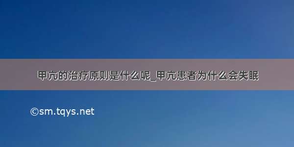 甲亢的治疗原则是什么呢_甲亢患者为什么会失眠