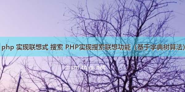 php 实现联想式 搜索 PHP实现搜索联想功能（基于字典树算法）