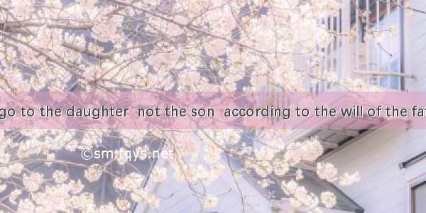 “The house  go to the daughter  not the son  according to the will of the father ” declare
