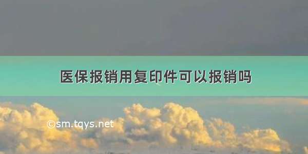 医保报销用复印件可以报销吗