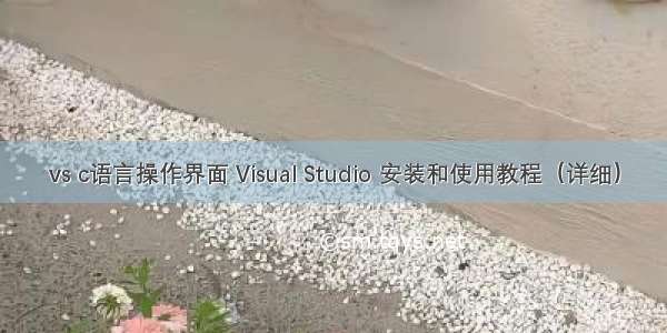 vs c语言操作界面 Visual Studio 安装和使用教程（详细）