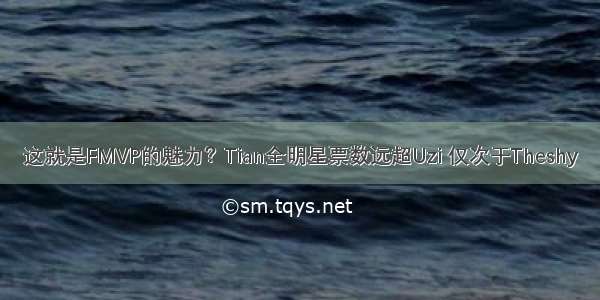 这就是FMVP的魅力？Tian全明星票数远超Uzi 仅次于Theshy