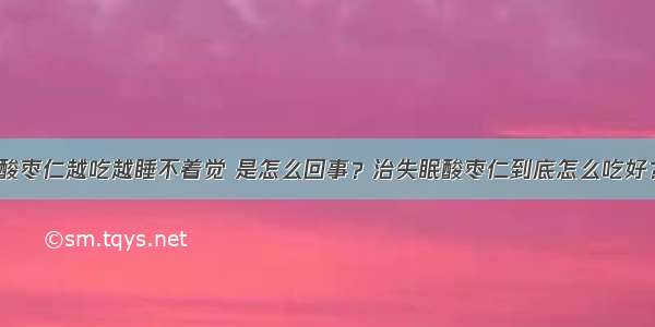 酸枣仁越吃越睡不着觉 是怎么回事？治失眠酸枣仁到底怎么吃好？