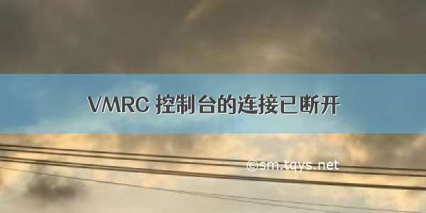 VMRC 控制台的连接已断开