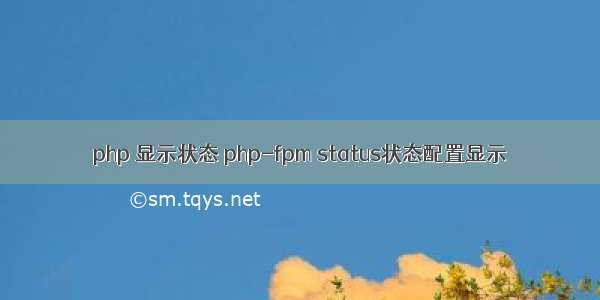 php 显示状态 php-fpm status状态配置显示