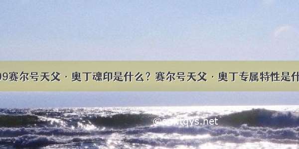 4399赛尔号天父·奥丁魂印是什么？赛尔号天父·奥丁专属特性是什么？