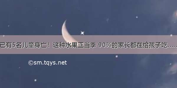 已有5名儿童身亡！这种水果正当季 90%的家长都在给孩子吃……