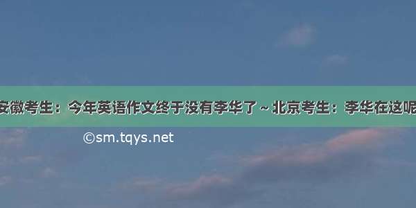 安徽考生：今年英语作文终于没有李华了～北京考生：李华在这呢！