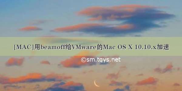 [MAC]用beamoff给VMware的Mac OS X 10.10.x加速