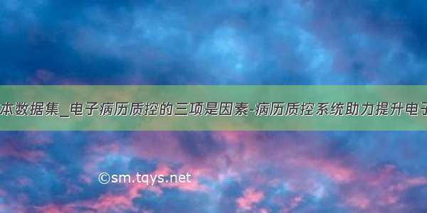 电子病历基本数据集_电子病历质控的三项是因素-病历质控系统助力提升电子病历质量...