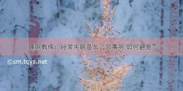 睡眠教练：经常失眠是怎么回事呢 如何避免？