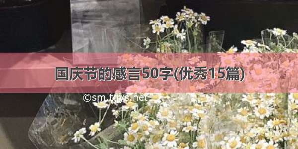 国庆节的感言50字(优秀15篇)