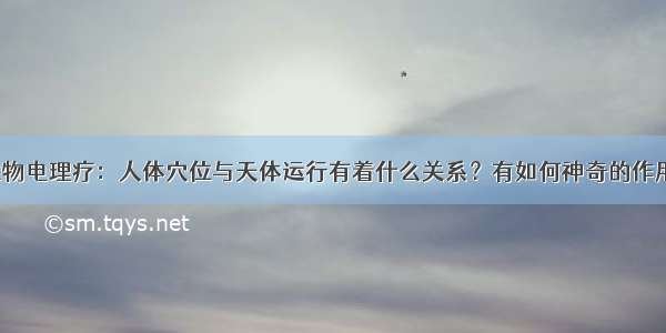 生物电理疗：人体穴位与天体运行有着什么关系？有如何神奇的作用？