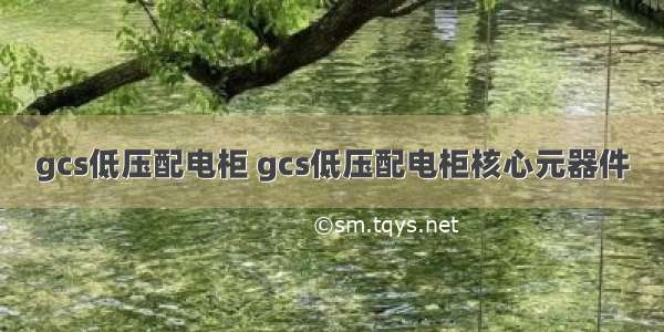 gcs低压配电柜 gcs低压配电柜核心元器件